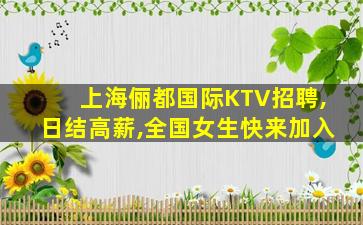 上海俪都国际KTV招聘,日结高薪,全国女生快来加入